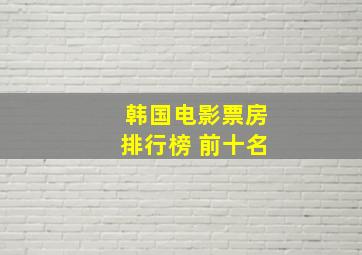 韩国电影票房排行榜 前十名